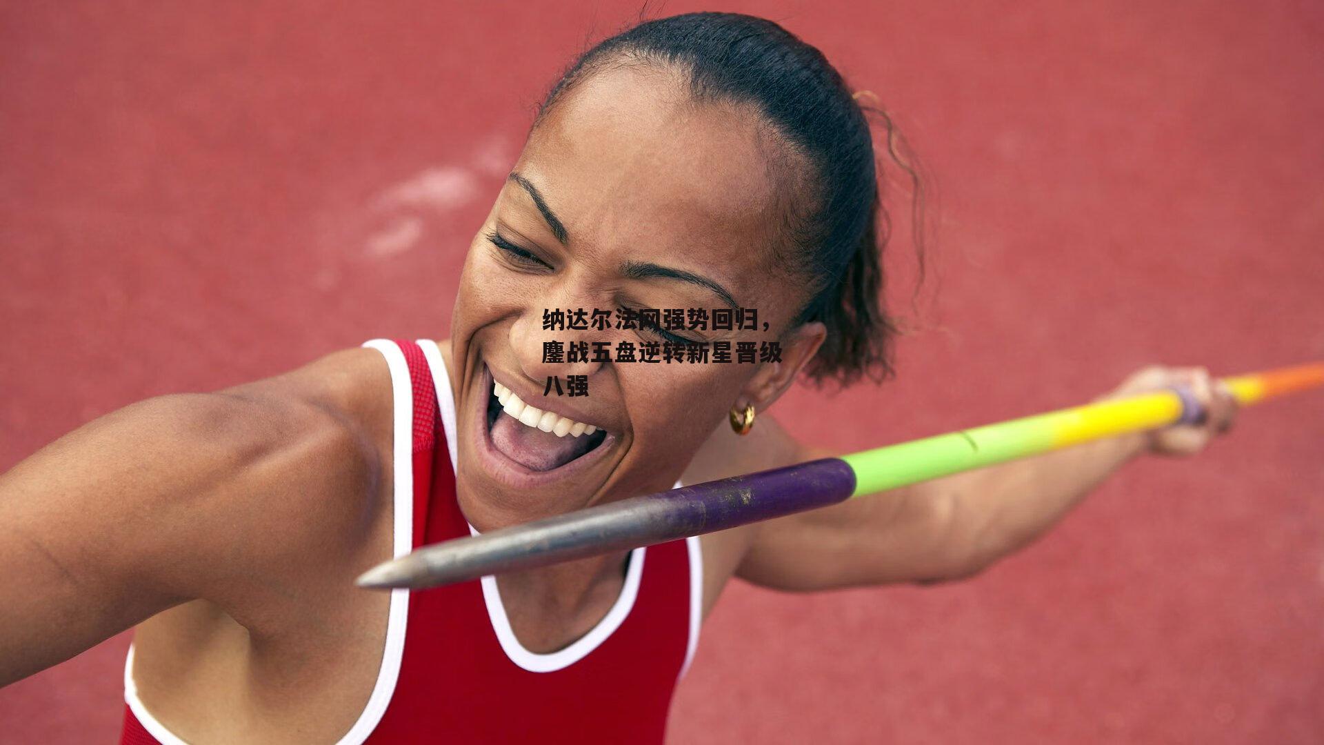 纳达尔法网强势回归，鏖战五盘逆转新星晋级八强