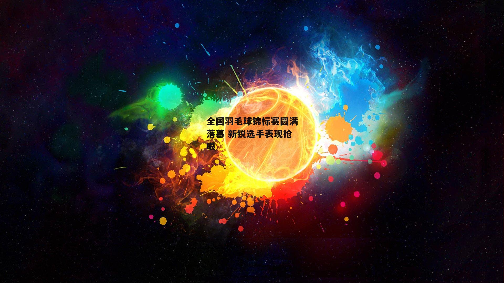 全国羽毛球锦标赛圆满落幕 新锐选手表现抢眼